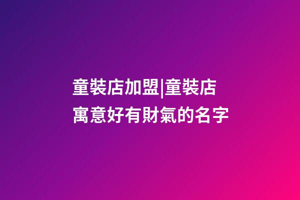 童裝店加盟|童裝店寓意好有財氣的名字-第1張-店鋪起名-玄機派